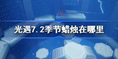 光遇7.2季节蜡烛在哪里 光遇7月2日季节蜡烛位置攻略