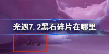光遇7.2黑石碎片在哪里 光遇7月2日黑石碎片位置攻略