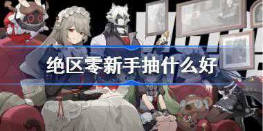 绝区零新手抽什么好 绝区零公测节奏榜一览