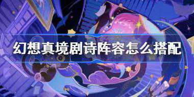 原神幻想真境剧诗阵容怎么搭配 原神幻想真境剧诗全8关打法攻略