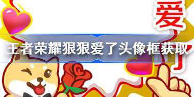 王者荣耀狠狠爱了头像框怎么获得 王者荣耀狠狠爱了头像框获取方法