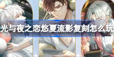 光与夜之恋悠夏流影复刻怎么玩 光与夜之恋悠夏流影复刻活动介绍
