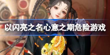 以闪亮之名心意之期危险游戏怎么玩 心意之期危险游戏活动介绍