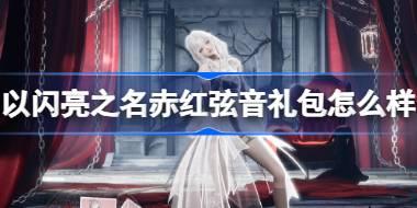 以闪亮之名赤红弦音怎么样 以闪亮之名赤红弦音拍照礼包介绍