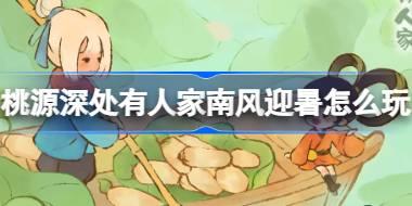 桃源深处有人家南风迎暑怎么玩 桃源深处有人家小暑节气活动介绍