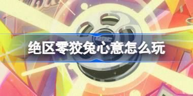 绝区零狡兔心意怎么玩 绝区零狡兔心意活动介绍