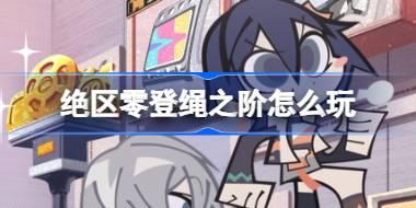 绝区零登绳之阶怎么玩 绝区零登绳之阶活动介绍