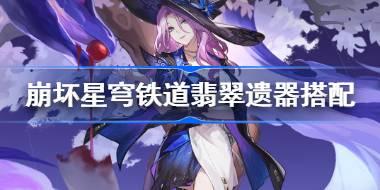 崩坏星穹铁道翡翠遗器怎么搭配 崩铁翡翠遗器搭配推荐