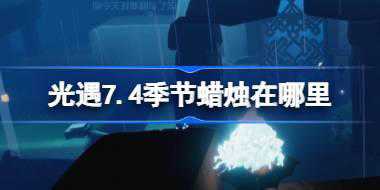光遇7.4季节蜡烛在哪里 光遇7月4日季节蜡烛位置攻略
