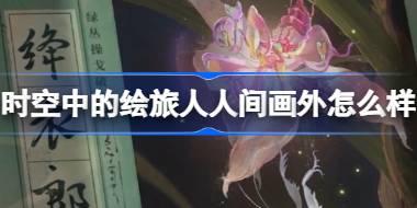 时空中的绘旅人人间画外怎么样 绘旅人人间画外活动前瞻介绍