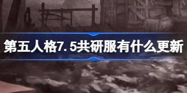 第五人格7.5共研服有什么更新 7月5日共研服更新内容介绍