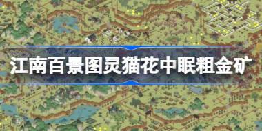 江南百景图灵猫花中眠粗金矿在哪 戏梦中主题探险粗金矿位置攻略