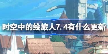 时空中的绘旅人7.4有什么更新 绘旅人7月4日更新内容介绍