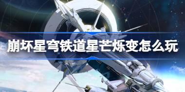 崩坏星穹铁道星芒烁变怎么玩 崩铁星芒烁变活动介绍