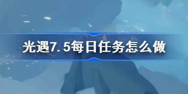 <b>光遇7.5每日任务怎么做 光遇7月5日每日任务做法攻略</b>
