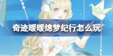 奇迹暖暖绵梦纪行怎么玩 奇迹暖暖绵梦纪行活动介绍