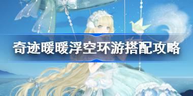 奇迹暖暖浮空环游搭配攻略 奇迹暖暖浮空环游活动怎么玩