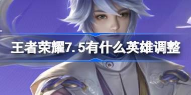王者荣耀7.5有什么英雄调整 ​王者荣耀7月5日英雄调整内容介绍