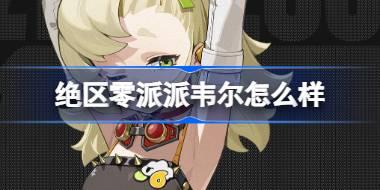 <b>绝区零派派韦尔怎么样 绝区零代理人派派韦尔角色介绍</b>