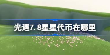 光遇7.8星星代币在哪里 光遇7月8日五周年庆代币收集攻略