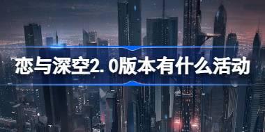 恋与深空2.0版本有什么活动 恋与深空2.0交错视界活动介绍