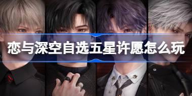 恋与深空自选五星许愿怎么玩 恋与深空自选五星特别许愿活动介绍
