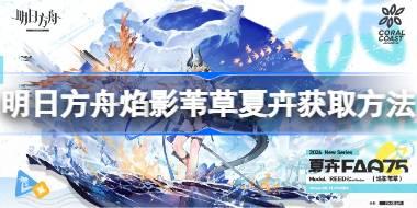 明日方舟焰影苇草夏卉怎么获取 明日方舟焰影苇草夏卉获取方法