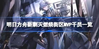 明日方舟新剿灭燃烧街区MVP干员有哪些 明日方舟新剿灭燃烧街区MVP干员一览