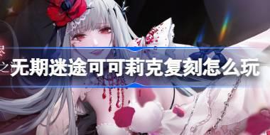 无期迷途可可莉克复刻怎么玩 无期迷途可可莉克复刻活动介绍