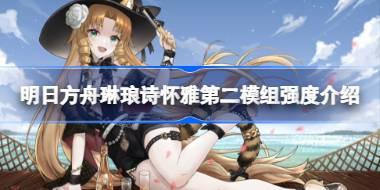 明日方舟琳琅诗怀雅第二模组强度怎么样 明日方舟琳琅诗怀雅第二模组强度介