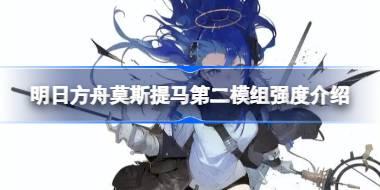 明日方舟莫斯提马第二模组强度怎么样 明日方舟莫斯提马第二模组强度介绍