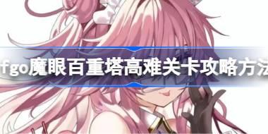 fgo魔眼百重塔高难关卡怎么攻略 fgo魔眼百重塔高难关卡攻略方法