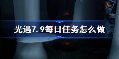 光遇7.9每日任务怎么做 光遇7月9日每日任务做法攻略