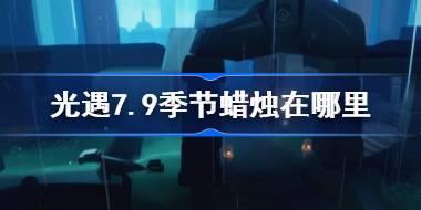 光遇7.9季节蜡烛在哪里 光遇7月9日季节蜡烛位置攻略