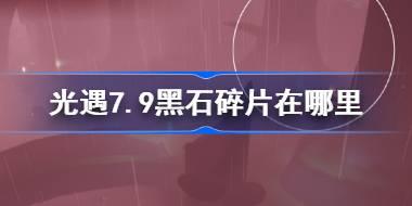 光遇7.9黑石碎片在哪里 光遇7月9日黑石碎片位置攻略