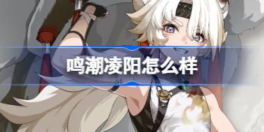 鸣潮凌阳怎么样 鸣潮凌阳角色档案介绍