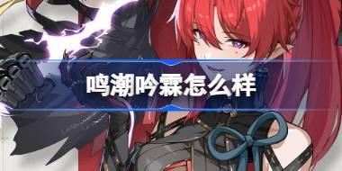 鸣潮吟霖怎么样 鸣潮吟霖角色档案介绍