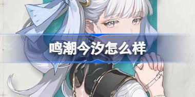 鸣潮今汐怎么样 鸣潮今汐角色档案介绍
