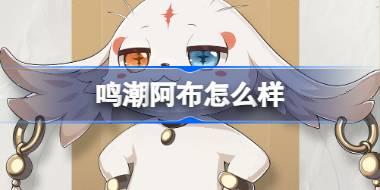鸣潮阿布怎么样 鸣潮阿布角色档案介绍