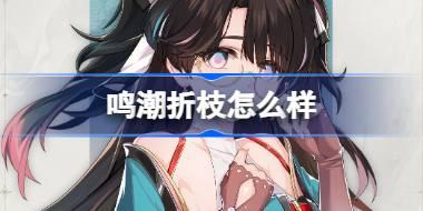 鸣潮折枝怎么样 鸣潮折枝角色档案介绍