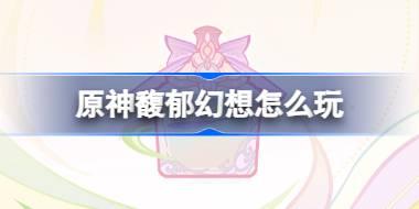 <b>原神馥郁幻想怎么玩 原神馥郁幻想活动介绍</b>