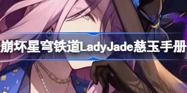<b>崩坏星穹铁道LadyJade慈玉手册怎么玩 LadyJade慈玉手册网页活动介绍</b>