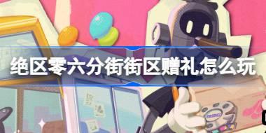 绝区零六分街街区赠礼怎么玩 绝区零六分街街区赠礼活动介绍