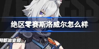 绝区零赛斯洛威尔怎么样 绝区零代理人赛斯洛威尔角色介绍