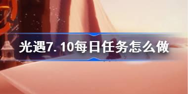 光遇7.10每日任务怎么做 光遇7月10日每日任务做法攻略