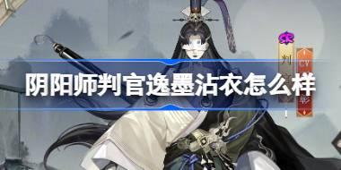 <b>阴阳师判官逸墨沾衣怎么样 阴阳师判官逸墨沾衣皮肤介绍</b>