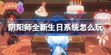 阴阳师全新生日系统怎么玩 阴阳师全新生日系统活动介绍