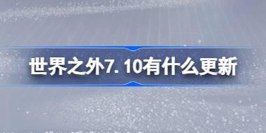 世界之外7.10有什么更新 世界之外7月10日更新内容介绍