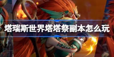 塔瑞斯世界塔塔祭副本怎么玩 塔瑞斯世界塔塔祭新版本活动介绍