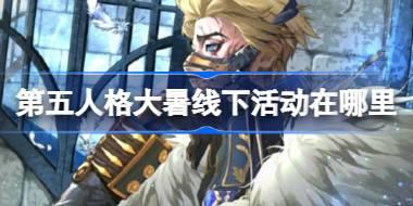 第五人格大暑线下活动在哪里 第五人格2024二十四节气深圳场介绍